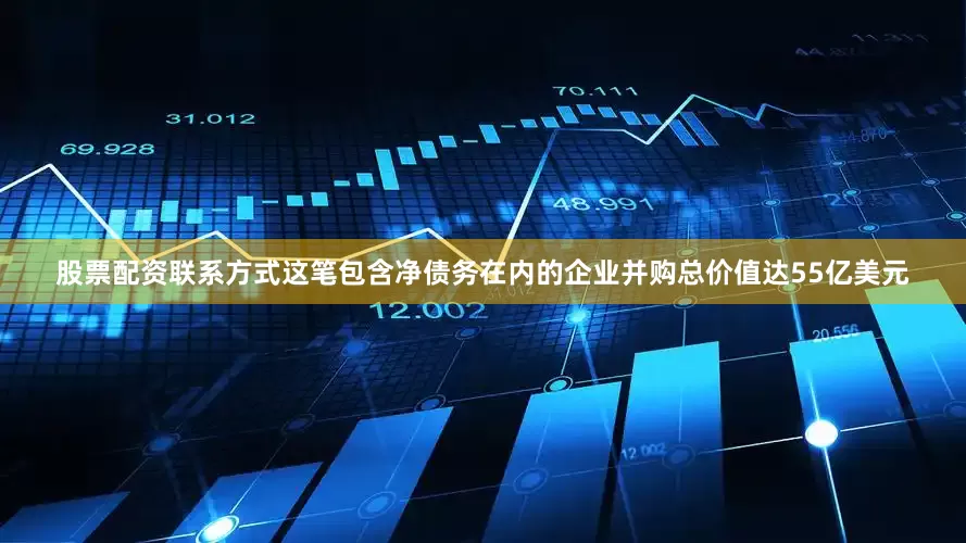 股票配资联系方式这笔包含净债务在内的企业并购总价值达55亿美元
