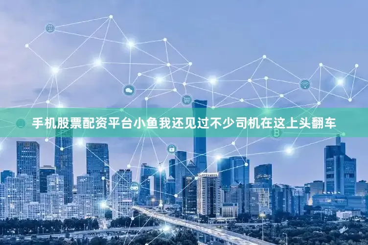 手机股票配资平台小鱼我还见过不少司机在这上头翻车
