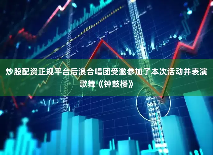 炒股配资正规平台后浪合唱团受邀参加了本次活动并表演歌舞《钟鼓楼》