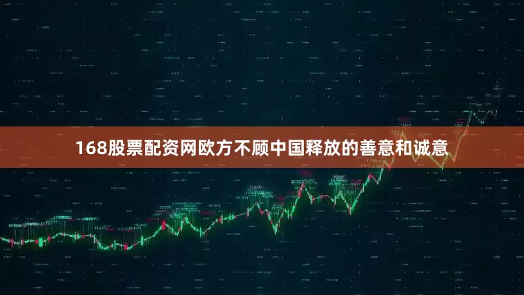 168股票配资网欧方不顾中国释放的善意和诚意