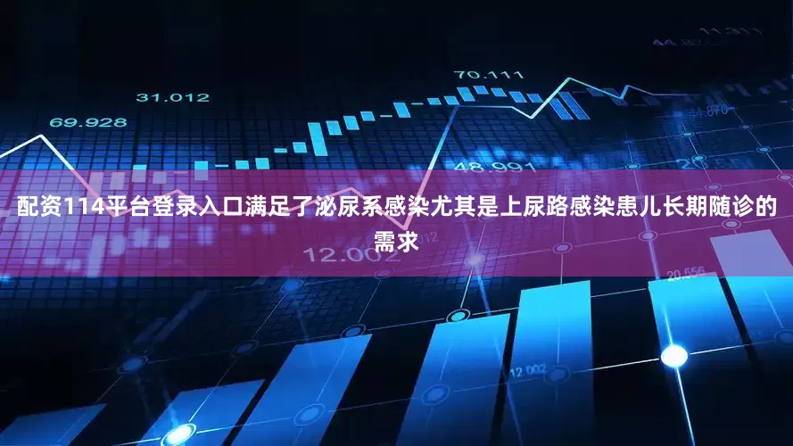 配资114平台登录入口满足了泌尿系感染尤其是上尿路感染患儿长期随诊的需求