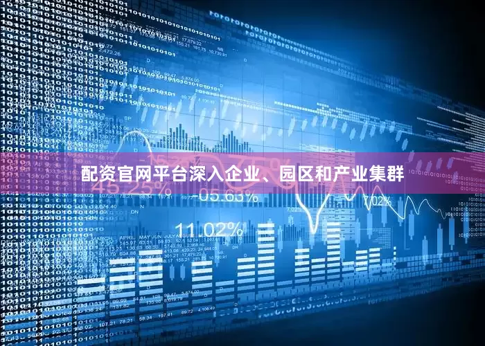 配资官网平台深入企业、园区和产业集群
