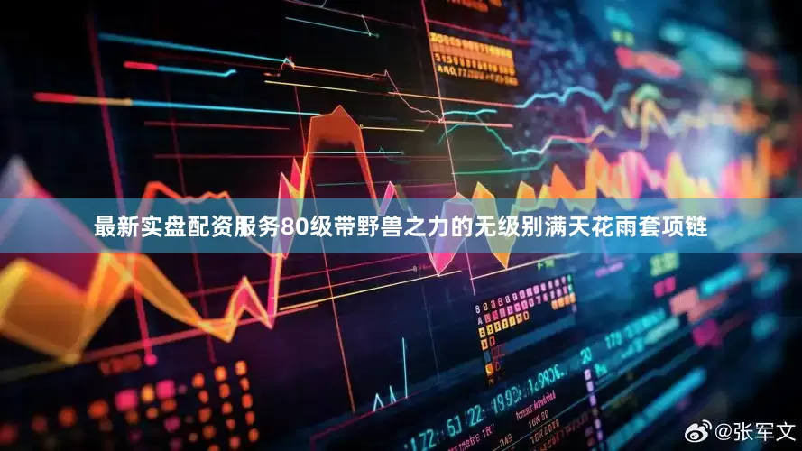 最新实盘配资服务80级带野兽之力的无级别满天花雨套项链