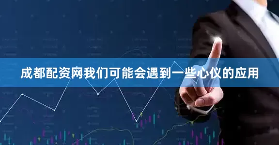 成都配资网我们可能会遇到一些心仪的应用