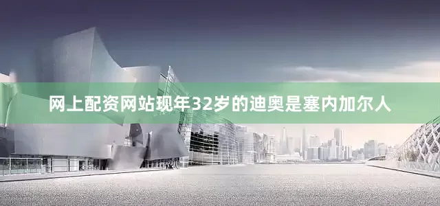 网上配资网站现年32岁的迪奥是塞内加尔人