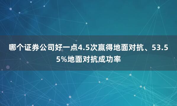 哪个证券公司好一点4.5次赢得地面对抗、53.55%地面对抗成功率