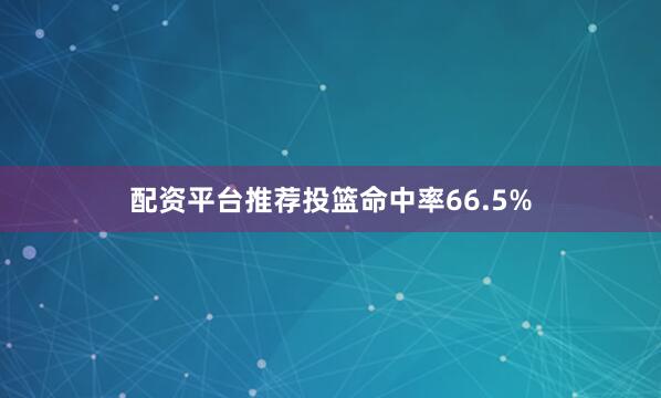 配资平台推荐投篮命中率66.5%