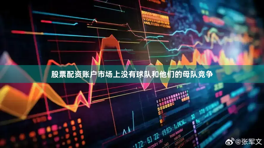 股票配资账户市场上没有球队和他们的母队竞争