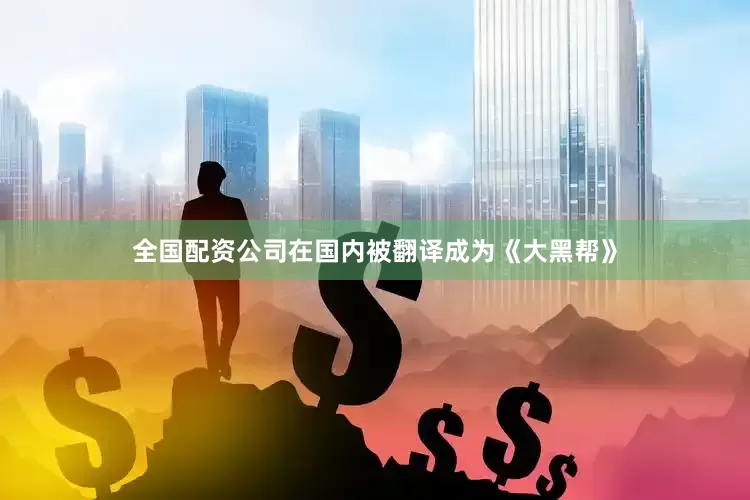 全国配资公司在国内被翻译成为《大黑帮》