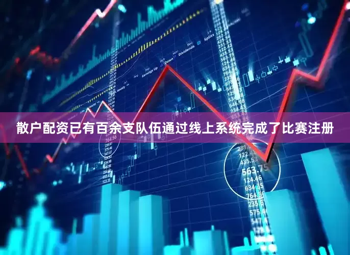 散户配资已有百余支队伍通过线上系统完成了比赛注册