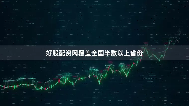 好股配资网覆盖全国半数以上省份
