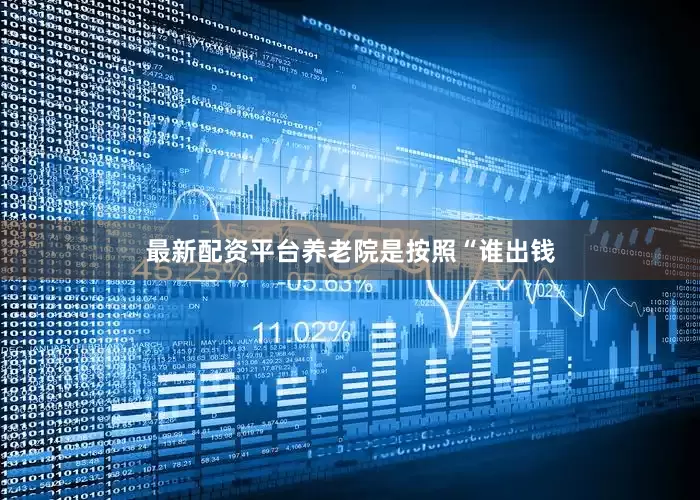 最新配资平台养老院是按照“谁出钱