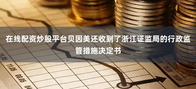 在线配资炒股平台贝因美还收到了浙江证监局的行政监管措施决定书