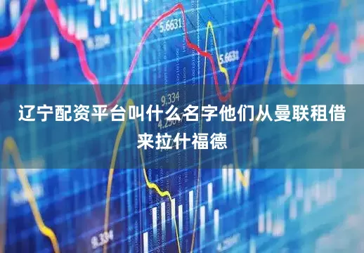 辽宁配资平台叫什么名字他们从曼联租借来拉什福德