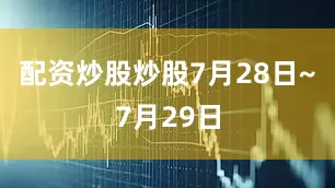配资炒股炒股7月28日~7月29日