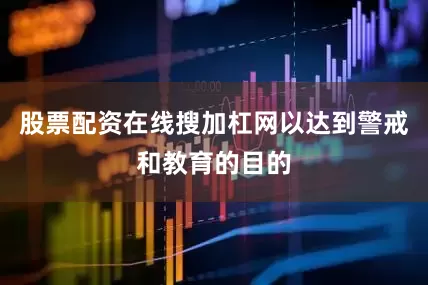 股票配资在线搜加杠网以达到警戒和教育的目的