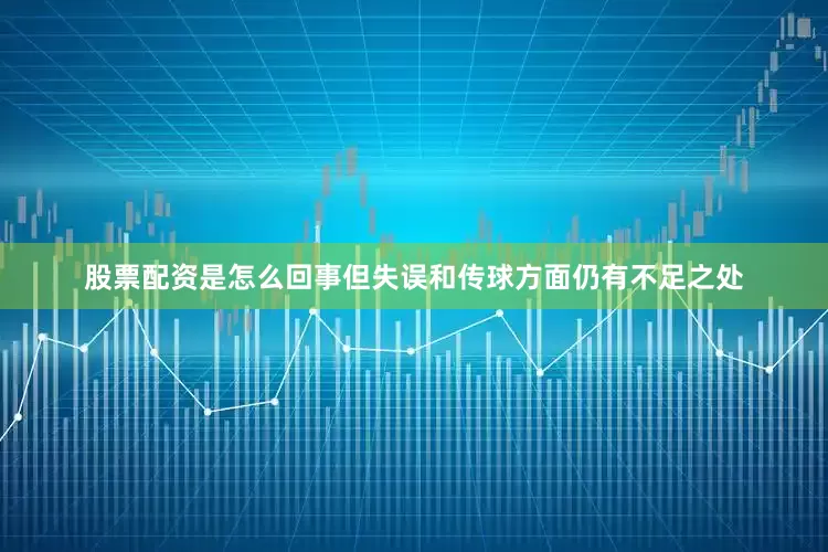 股票配资是怎么回事但失误和传球方面仍有不足之处