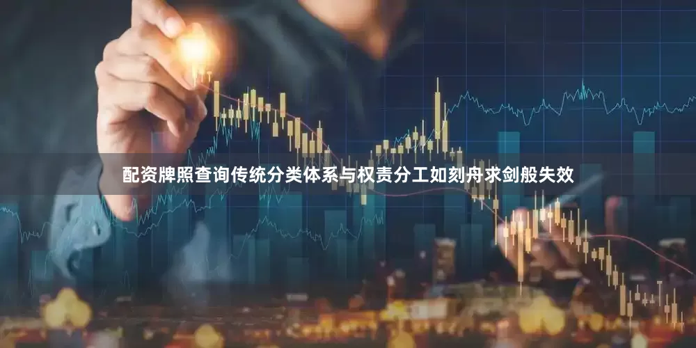 配资牌照查询传统分类体系与权责分工如刻舟求剑般失效