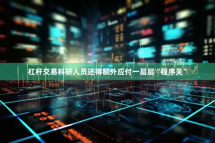 杠杆交易科研人员还得额外应付一层层“程序关”