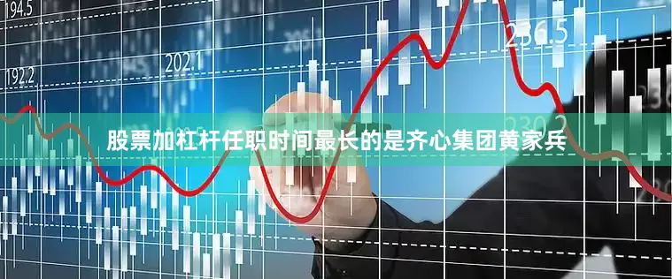 股票加杠杆任职时间最长的是齐心集团黄家兵