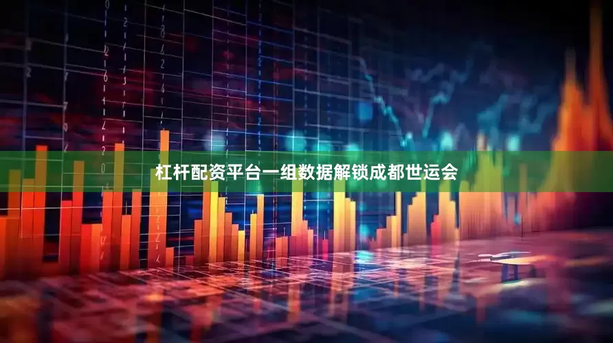 杠杆配资平台一组数据解锁成都世运会