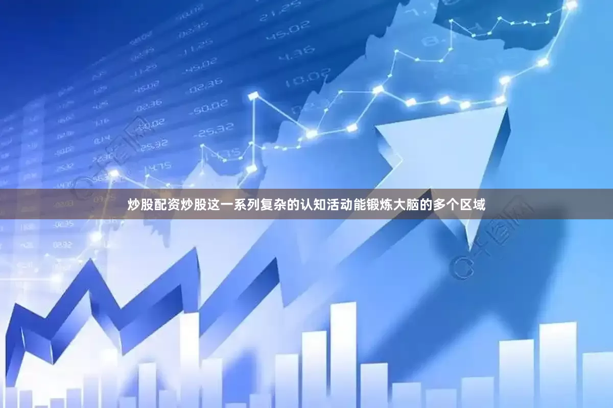 炒股配资炒股这一系列复杂的认知活动能锻炼大脑的多个区域