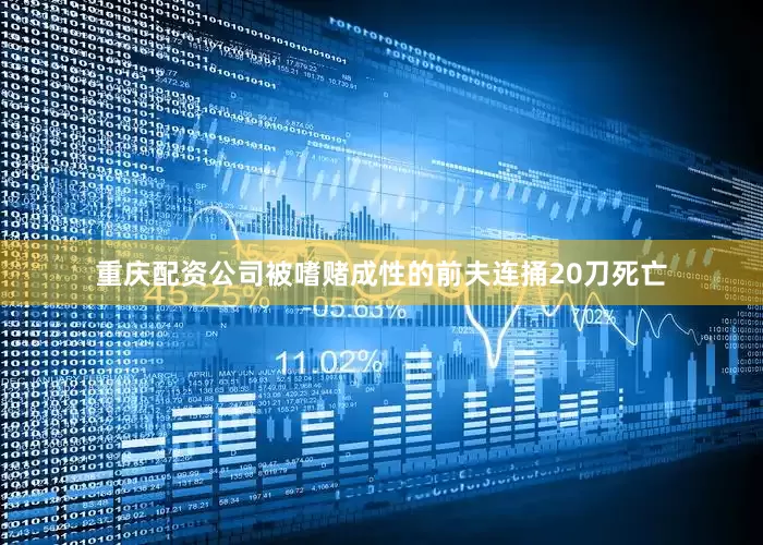 重庆配资公司被嗜赌成性的前夫连捅20刀死亡