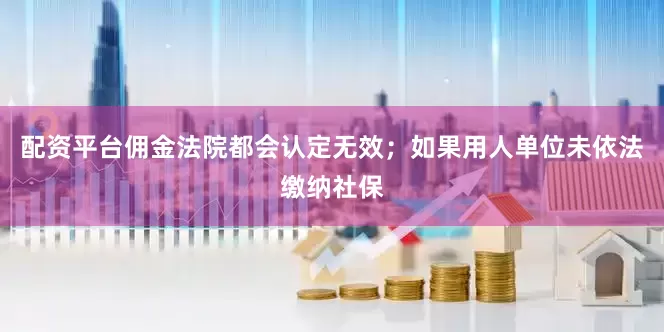 配资平台佣金法院都会认定无效；如果用人单位未依法缴纳社保