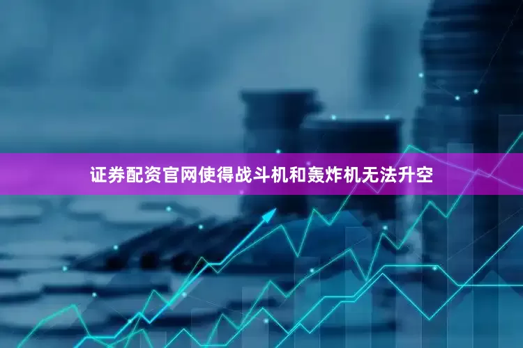 证券配资官网使得战斗机和轰炸机无法升空